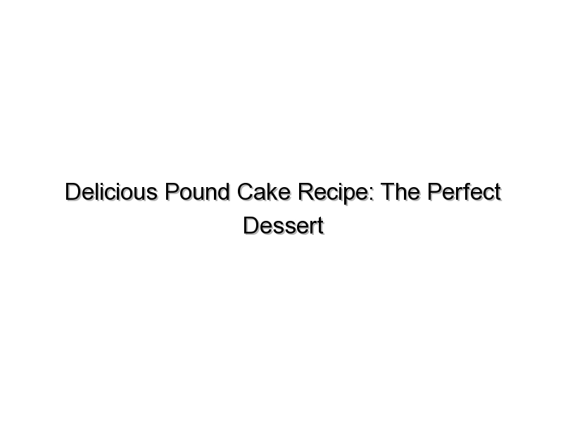 Delicious Pound Cake Recipe: The Perfect Dessert for Any Occasion