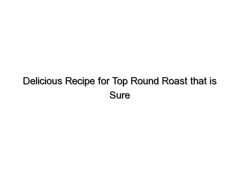 Delicious Recipe for Top Round Roast that is Sure to Please