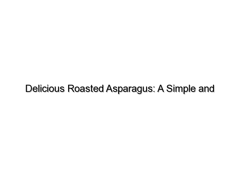 Delicious Roasted Asparagus: A Simple and Flavorful Recipe
