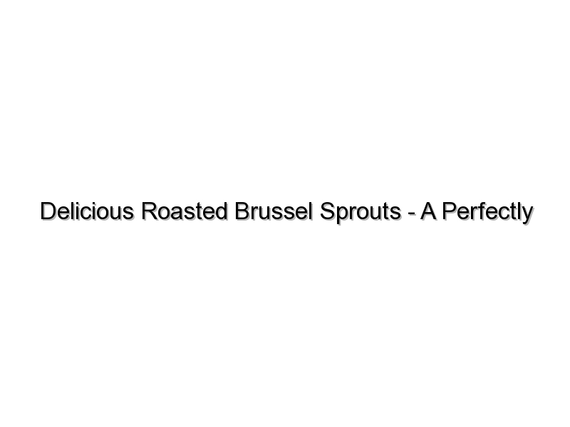 Delicious Roasted Brussel Sprouts – A Perfectly Simple Recipe!