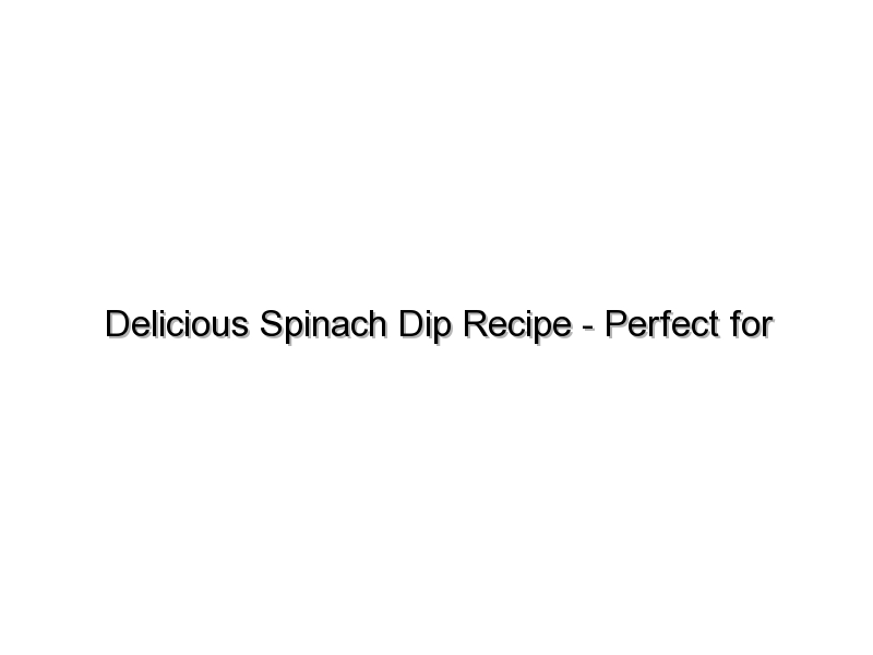 Delicious Spinach Dip Recipe – Perfect for Parties!