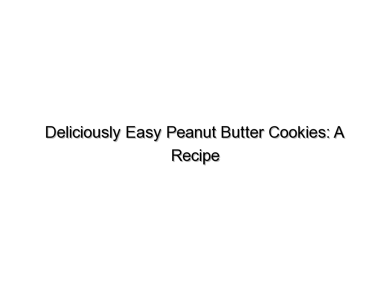 Deliciously Easy Peanut Butter Cookies: A Recipe You’ll Love
