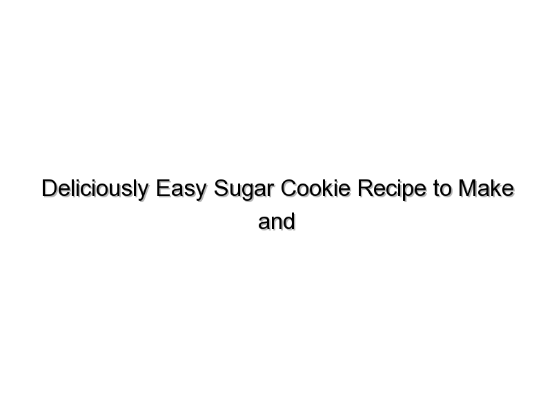 Deliciously Easy Sugar Cookie Recipe to Make and Cut Out