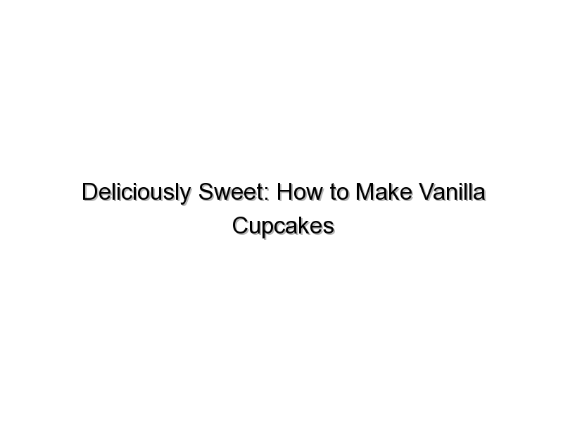 Deliciously Sweet: How to Make Vanilla Cupcakes at Home