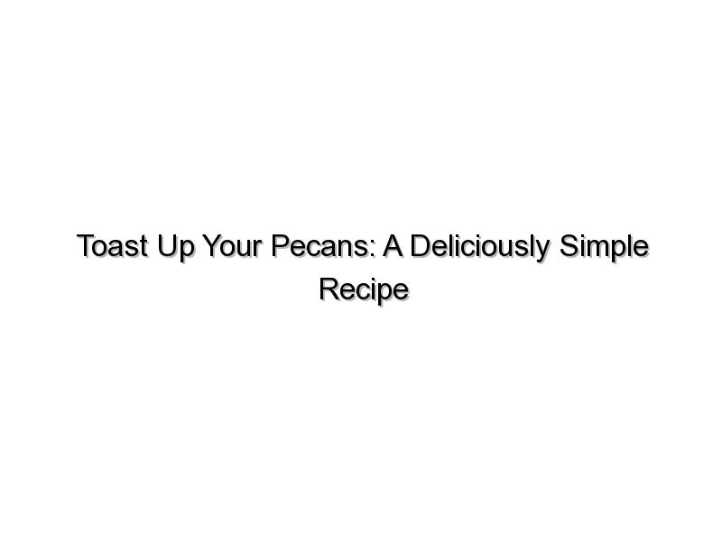 Toast Up Your Pecans: A Deliciously Simple Recipe