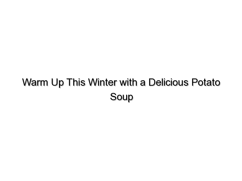 Warm Up This Winter with a Delicious Potato Soup Recipe