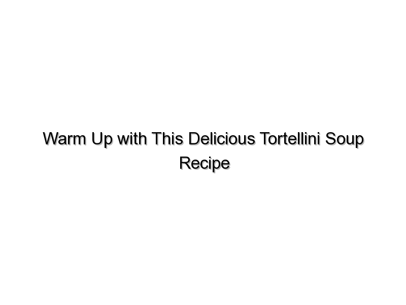 Warm Up with This Delicious Tortellini Soup Recipe